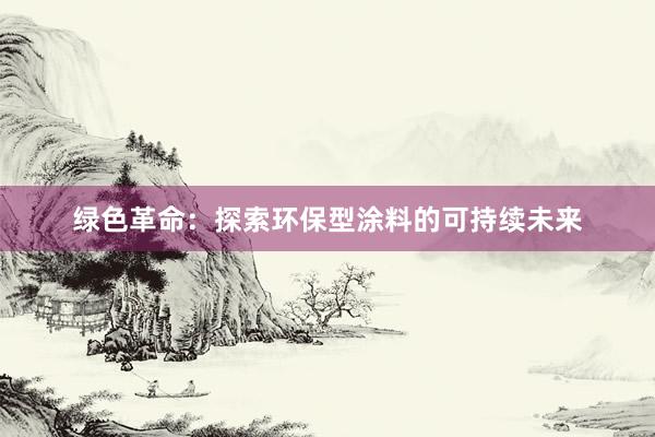 绿色革命：探索环保型涂料的可持续未来